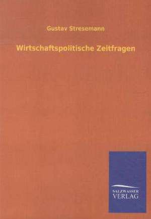 Wirtschaftspolitische Zeitfragen de Gustav Stresemann