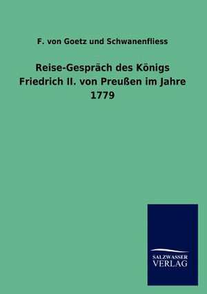 Reise-Gespräch des Königs Friedrich II. von Preußen im Jahre 1779 de F. von Goetz und Schwanenfliess