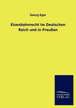 Eisenbahnrecht im Deutschen Reich und in Preußen de Georg Eger