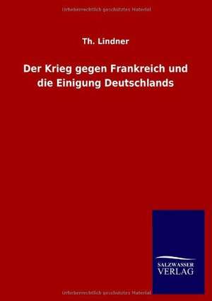 Der Krieg gegen Frankreich und die Einigung Deutschlands de Th. Lindner