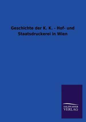 Geschichte der K. K. - Hof- und Staatsdruckerei in Wien de Ohne Autor