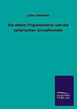 Die ebene Trigonometrie und die sphärischen Grundformeln de Julius Petersen