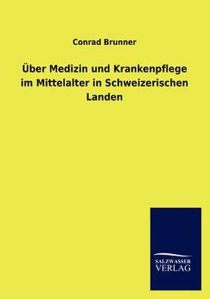 Über Medizin und Krankenpflege im Mittelalter in Schweizerischen Landen de Conrad Brunner