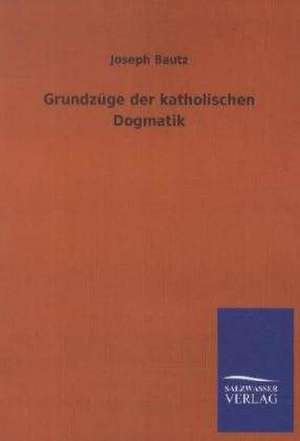 Grundzüge der katholischen Dogmatik de Joseph Bautz