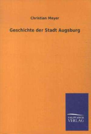 Geschichte der Stadt Augsburg de Christian Meyer