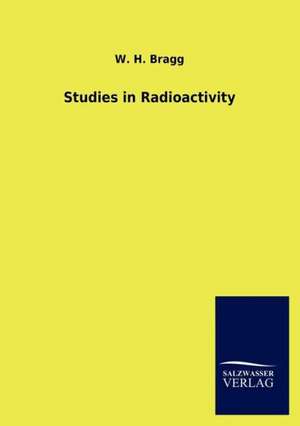 Studies in Radioactivity de W. H. Bragg