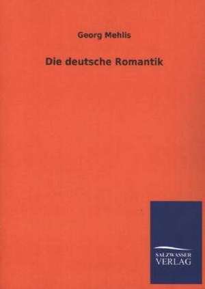 Die Deutsche Romantik: Untersuchung Uber Dessen Ursprungliche Bestimmung de Georg Mehlis