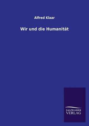 Wir Und Die Humanitat: Mit Ungedruckten Briefen, Gedichten Und Einer Autobiographie Geibels de Alfred Klaar