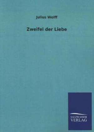 Zweifel Der Liebe: Mit Ungedruckten Briefen, Gedichten Und Einer Autobiographie Geibels de Julius Wolff