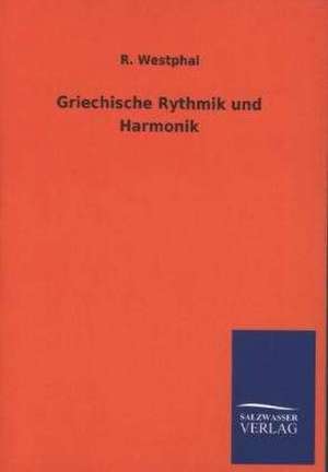 Griechische Rythmik Und Harmonik: Mit Ungedruckten Briefen, Gedichten Und Einer Autobiographie Geibels de R. Westphal