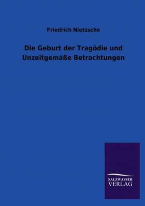 Die Geburt Der Tragodie Und Unzeitgemasse Betrachtungen: Mit Ungedruckten Briefen, Gedichten Und Einer Autobiographie Geibels de Friedrich Nietzsche