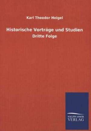 Historische Vortrage Und Studien: Mit Ungedruckten Briefen, Gedichten Und Einer Autobiographie Geibels de Karl Theodor Heigel