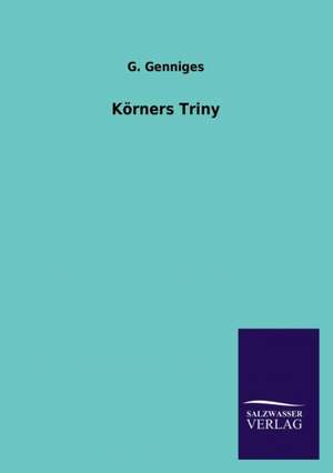 Korners Triny: Mit Ungedruckten Briefen, Gedichten Und Einer Autobiographie Geibels de G. Genniges