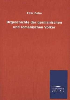 Urgeschichte Der Germanischen Und Romanischen Volker: Mit Ungedruckten Briefen, Gedichten Und Einer Autobiographie Geibels de Felix Dahn