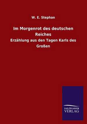 Im Morgenrot Des Deutschen Reiches: Mit Ungedruckten Briefen, Gedichten Und Einer Autobiographie Geibels de W. E. Stephan