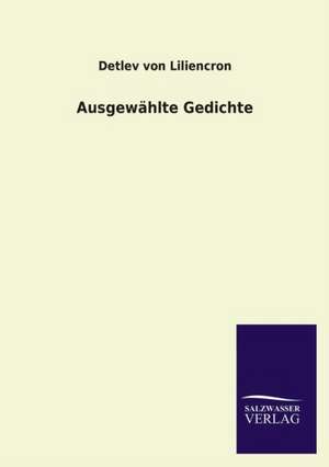 Ausgewahlte Gedichte: Mit Ungedruckten Briefen, Gedichten Und Einer Autobiographie Geibels de Detlev von Liliencron