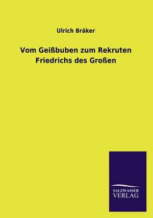 Vom Geissbuben Zum Rekruten Friedrichs Des Grossen: Mit Ungedruckten Briefen, Gedichten Und Einer Autobiographie Geibels de Ulrich Bräker