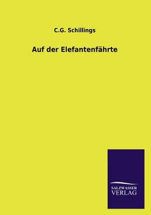 Auf Der Elefantenfahrte: Mit Ungedruckten Briefen, Gedichten Und Einer Autobiographie Geibels de C. G. Schillings