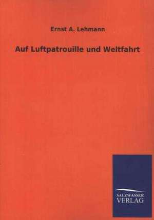 Auf Luftpatrouille Und Weltfahrt: Mit Ungedruckten Briefen, Gedichten Und Einer Autobiographie Geibels de Ernst A. Lehmann