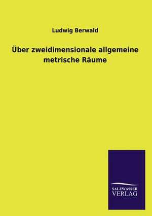 Uber Zweidimensionale Allgemeine Metrische Raume: Mit Ungedruckten Briefen, Gedichten Und Einer Autobiographie Geibels de Ludwig Berwald