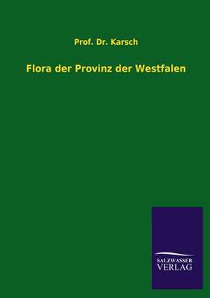 Flora Der Provinz Der Westfalen: Mit Ungedruckten Briefen, Gedichten Und Einer Autobiographie Geibels de Prof. Dr. Karsch