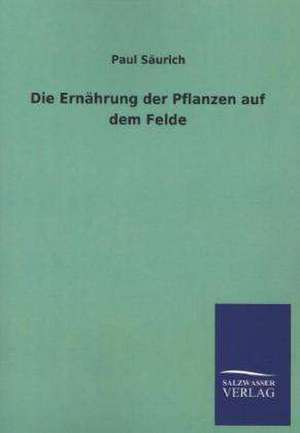 Die Ernahrung Der Pflanzen Auf Dem Felde: Mit Ungedruckten Briefen, Gedichten Und Einer Autobiographie Geibels de Paul Säurich