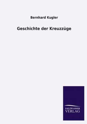 Geschichte Der Kreuzzuge: Mit Ungedruckten Briefen, Gedichten Und Einer Autobiographie Geibels de Bernhard Kugler