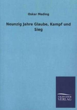 Neunzig Jahre Glaube, Kampf Und Sieg: Mit Ungedruckten Briefen, Gedichten Und Einer Autobiographie Geibels de Oskar Meding