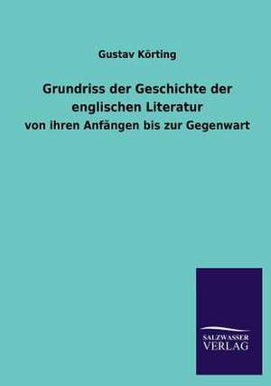 Grundriss Der Geschichte Der Englischen Literatur: Mit Ungedruckten Briefen, Gedichten Und Einer Autobiographie Geibels de Gustav Körting