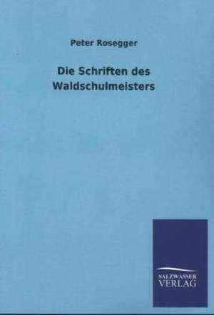 Die Schriften Des Waldschulmeisters: Mit Ungedruckten Briefen, Gedichten Und Einer Autobiographie Geibels de Peter Rosegger