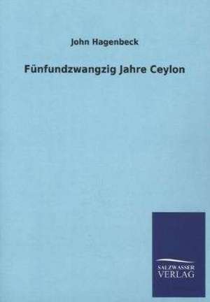 Funfundzwangzig Jahre Ceylon: Mit Ungedruckten Briefen, Gedichten Und Einer Autobiographie Geibels de John Hagenbeck