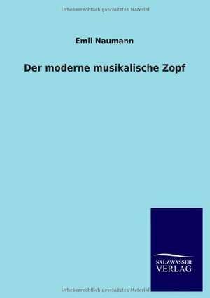 Der Moderne Musikalische Zopf: Mit Ungedruckten Briefen, Gedichten Und Einer Autobiographie Geibels de Emil Naumann