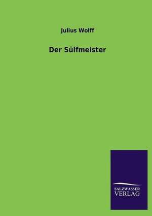 Der Sulfmeister: Mit Ungedruckten Briefen, Gedichten Und Einer Autobiographie Geibels de Julius Wolff