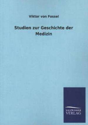 Studien Zur Geschichte Der Medizin: Mit Ungedruckten Briefen, Gedichten Und Einer Autobiographie Geibels de Viktor von Fossel