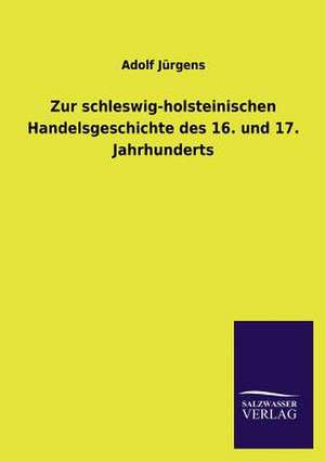 Zur Schleswig-Holsteinischen Handelsgeschichte Des 16. Und 17. Jahrhunderts: Mit Ungedruckten Briefen, Gedichten Und Einer Autobiographie Geibels de Adolf Jürgens