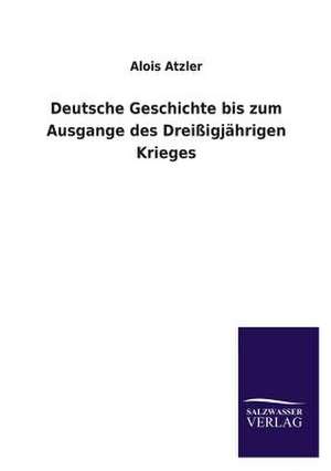 Deutsche Geschichte Bis Zum Ausgange Des Dreissigjahrigen Krieges: Mit Ungedruckten Briefen, Gedichten Und Einer Autobiographie Geibels de Alois Atzler