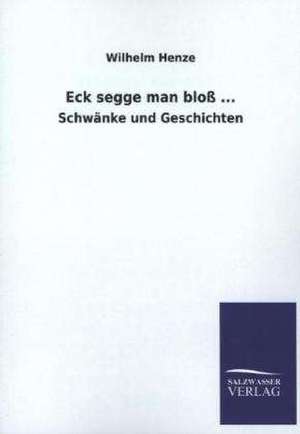 Eck Segge Man Bloss ...: Mit Ungedruckten Briefen, Gedichten Und Einer Autobiographie Geibels de Wilhelm Henze