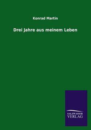 Drei Jahre Aus Meinem Leben: Mit Ungedruckten Briefen, Gedichten Und Einer Autobiographie Geibels de Konrad Martin