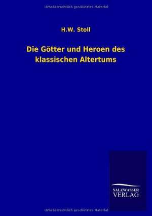 Die Gotter Und Heroen Des Klassischen Altertums: Mit Ungedruckten Briefen, Gedichten Und Einer Autobiographie Geibels de H. W. Stoll