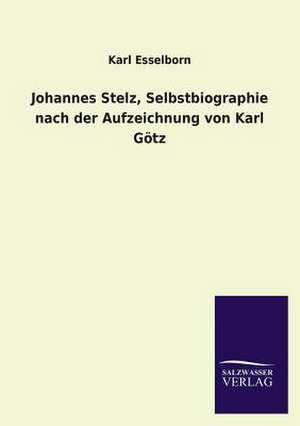 Johannes Stelz, Selbstbiographie Nach Der Aufzeichnung Von Karl Gotz: Mit Ungedruckten Briefen, Gedichten Und Einer Autobiographie Geibels de Karl Esselborn