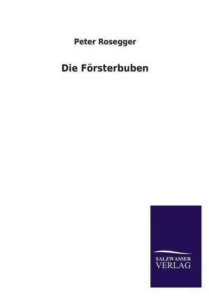 Die Forsterbuben: Mit Ungedruckten Briefen, Gedichten Und Einer Autobiographie Geibels de Peter Rosegger