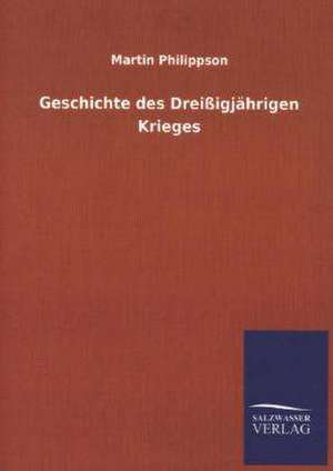 Geschichte Des Dreissigjahrigen Krieges: Mit Ungedruckten Briefen, Gedichten Und Einer Autobiographie Geibels de Martin Philippson