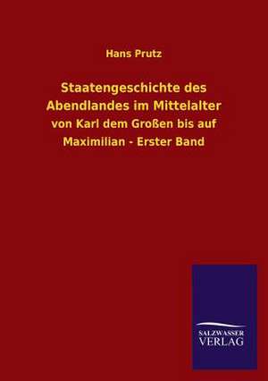 Staatengeschichte Des Abendlandes Im Mittelalter: Mit Ungedruckten Briefen, Gedichten Und Einer Autobiographie Geibels de Hans Prutz