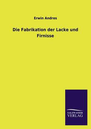 Die Fabrikation Der Lacke Und Firnisse: Mit Ungedruckten Briefen, Gedichten Und Einer Autobiographie Geibels de Erwin Andres