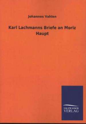 Karl Lachmanns Briefe an Moriz Haupt de Johannes Vahlen