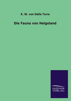 Die Fauna Von Helgoland: Drei Vortrage de K. W. von Dalla Torre