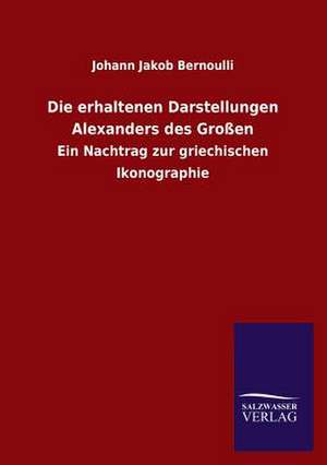 Die Erhaltenen Darstellungen Alexanders Des Grossen: Eine Studie Uber Deutschlands Seeverkehr in Seiner Abhangigkeit Von Der Binnenschif de Johann Jakob Bernoulli