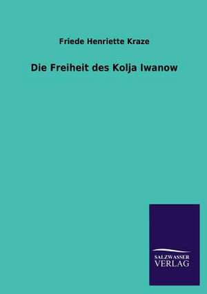 Die Freiheit Des Kolja Iwanow: Eine Studie Uber Deutschlands Seeverkehr in Seiner Abhangigkeit Von Der Binnenschif de Friede Henriette Kraze