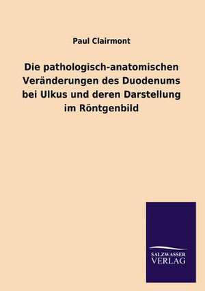 Die Pathologisch-Anatomischen Veranderungen Des Duodenums Bei Ulkus Und Deren Darstellung Im Rontgenbild: Eine Studie Uber Deutschlands Seeverkehr in Seiner Abhangigkeit Von Der Binnenschif de Paul Clairmont