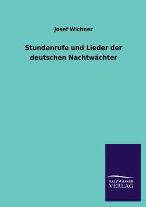 Stundenrufe Und Lieder Der Deutschen Nachtwachter: Eine Studie Uber Deutschlands Seeverkehr in Seiner Abhangigkeit Von Der Binnenschif de Josef Wichner